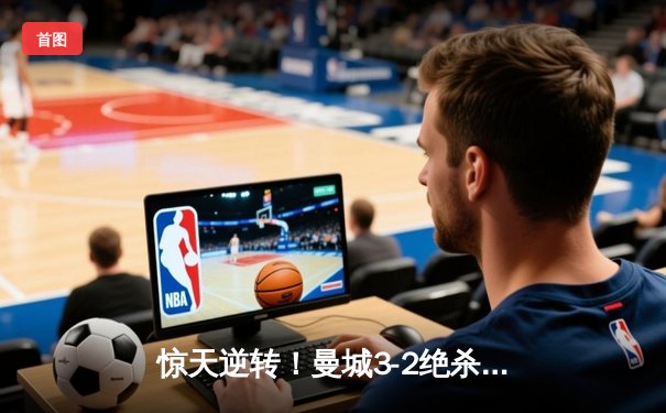 惊天逆转！曼城3-2绝杀维拉 德布劳内传射建功豪取英超四连冠