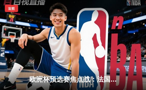 欧洲杯预选赛焦点战：法国客场3-0完胜荷兰，姆巴佩梅开二度闪耀全场