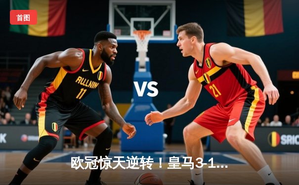 欧冠惊天逆转！皇马3-1淘汰曼城，本泽马帽子戏法闪耀伯纳乌