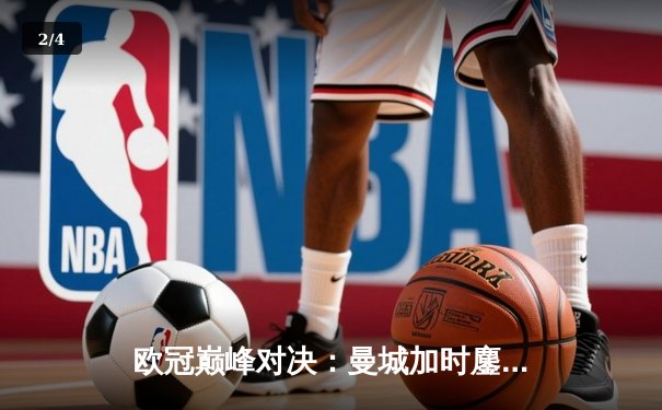 欧冠巅峰对决：曼城加时鏖战3-2逆转拜仁 哈兰德双响锁定决赛席位 - 2