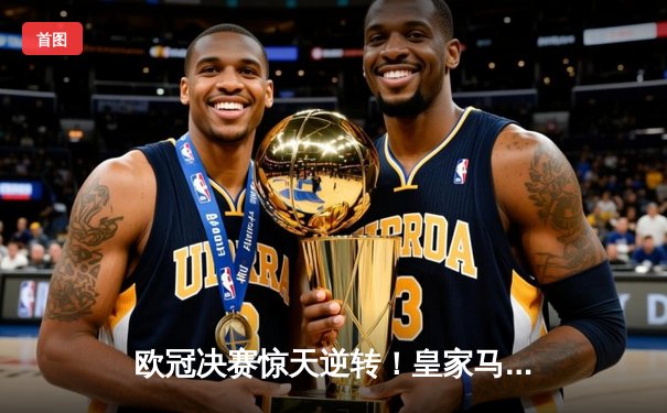 欧冠决赛惊天逆转！皇家马德里3-1击败多特蒙德第15次夺冠