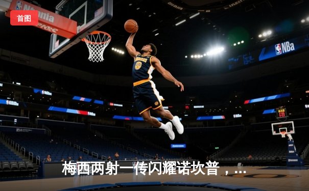 梅西两射一传闪耀诺坎普，巴塞罗那3-1逆转皇家社会晋级国王杯四强