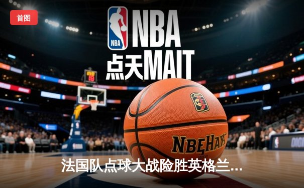 法国队点球大战险胜英格兰，姆巴佩梅开二度闪耀欧洲杯半决赛