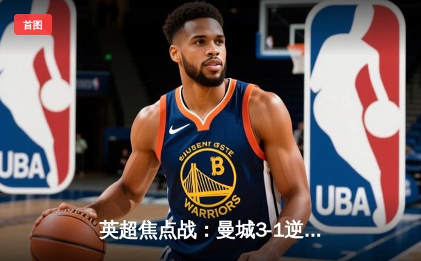 英超焦点战：曼城3-1逆转曼联 哈兰德双响领跑射手榜