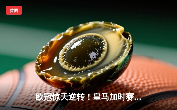 欧冠惊天逆转！皇马加时赛3-1力克曼城，本泽马点射定江山