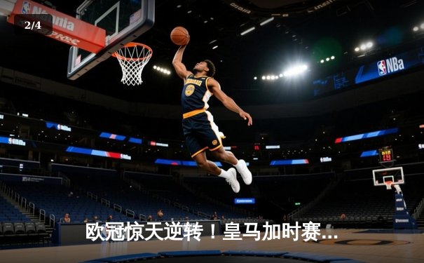 欧冠惊天逆转！皇马加时赛3-1力克曼城，本泽马点射定江山 - 2