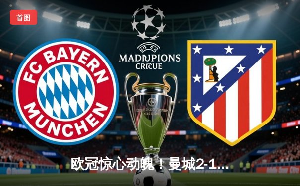 欧冠惊心动魄！曼城2-1逆转皇马晋级决赛，罗德里戈破门难救主