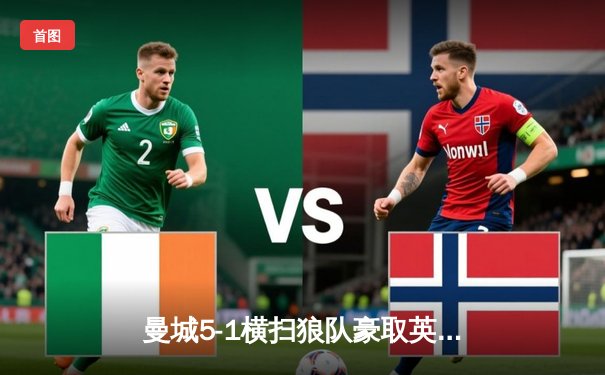 曼城5-1横扫狼队豪取英超六连胜 哈兰德大四喜领跑射手榜