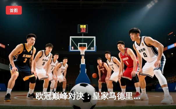 欧冠巅峰对决：皇家马德里加时鏖战3-2力克拜仁慕尼黑，第15次捧起大耳朵杯