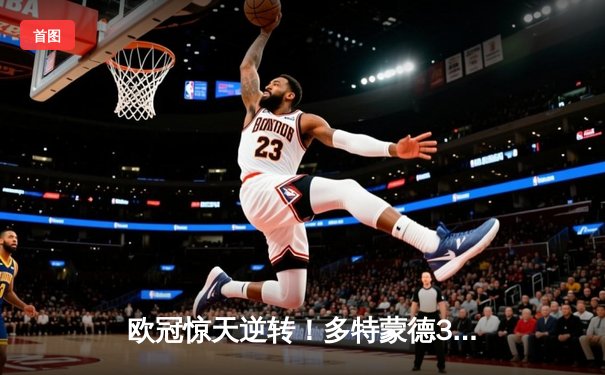 欧冠惊天逆转！多特蒙德3-2力克大巴黎 胡梅尔斯制胜球导演史诗战役