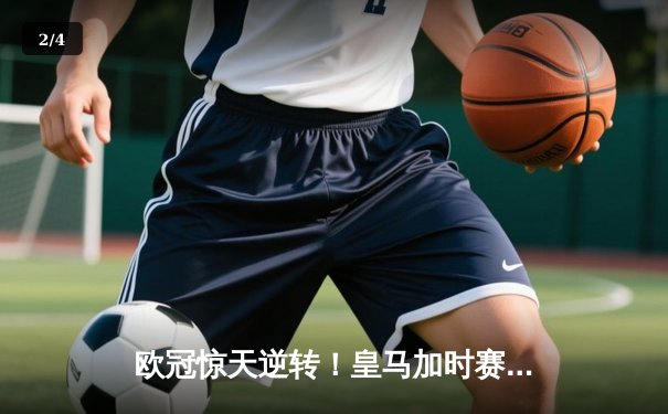 欧冠惊天逆转！皇马加时赛3-2绝杀拜仁，维尼修斯传射本泽马戴帽 - 2