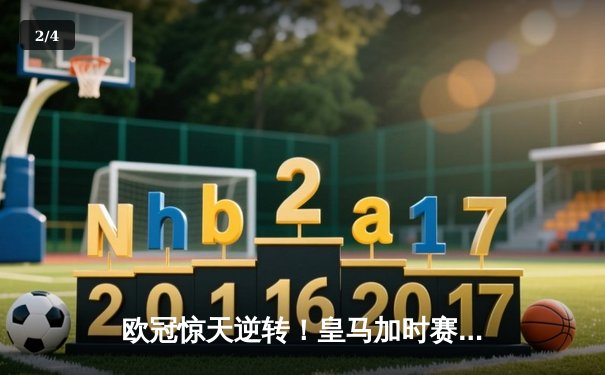 欧冠惊天逆转！皇马加时赛3-2淘汰曼城，本泽马点射定乾坤 - 2