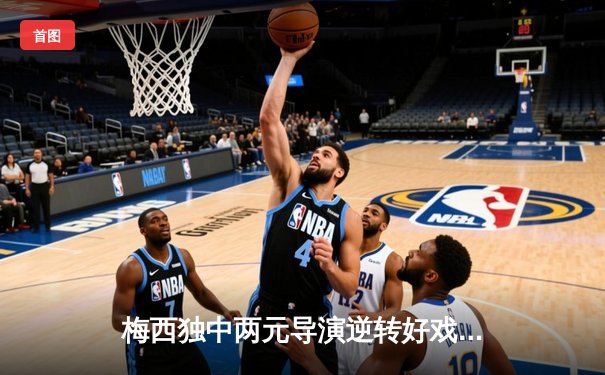 梅西独中两元导演逆转好戏，迈阿密国际3-2险胜堪萨斯城跃居东部第四