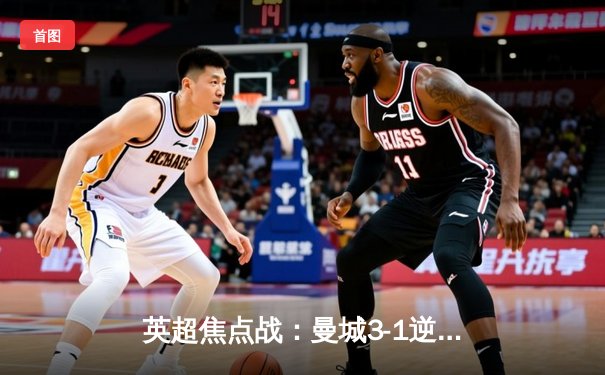 英超焦点战：曼城3-1逆转曼联，哈兰德双响锁定胜局