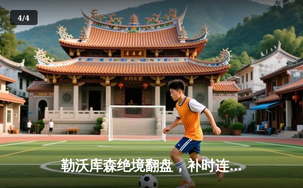 勒沃库森绝境翻盘，补时连入两球3-2逆转莱比锡，赛季不败纪录延续至45场 - 4