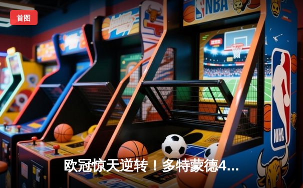 欧冠惊天逆转！多特蒙德4-2马竞总分5-4晋级四强，萨比策传射建功