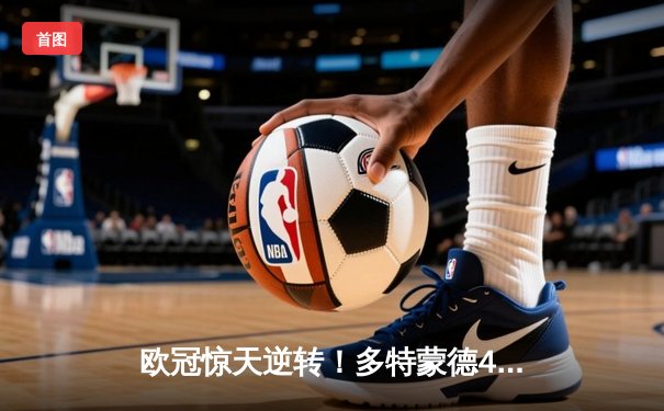 欧冠惊天逆转！多特蒙德4-2马竞总分5-4晋级四强，萨比策传射定乾坤