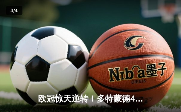 欧冠惊天逆转！多特蒙德4-2马竞总分5-4晋级四强，萨比策传射定乾坤 - 4