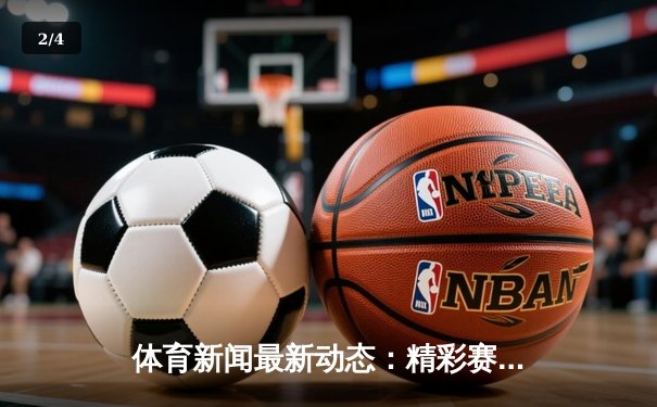 体育新闻最新动态：精彩赛事回顾 - 2