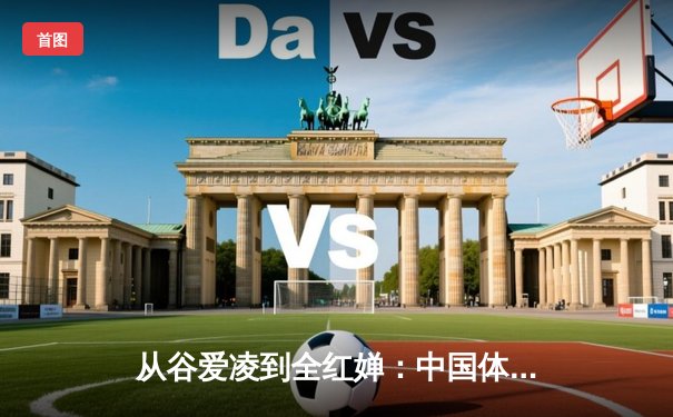 从谷爱凌到全红婵：中国体育新生代的崛起与挑战