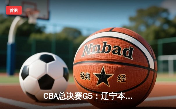 CBA总决赛G5：辽宁本钢加时逆转广东宏远 赵继伟37分加冕FMVP