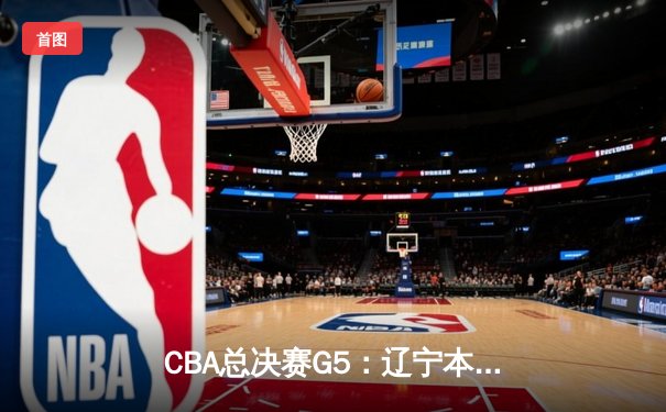 CBA总决赛G5：辽宁本钢加时逆转广东宏远 赵继伟37分加冕FMVP