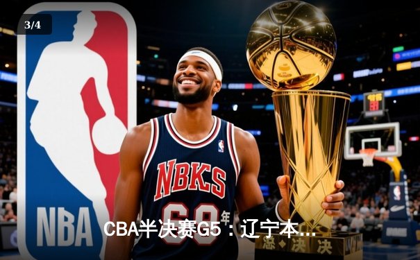 CBA半决赛G5：辽宁本钢加时逆转广东宏远 张镇麟34分创生涯新高 - 3