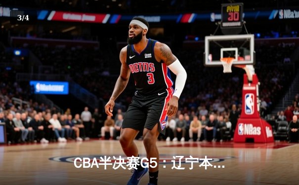 CBA半决赛G5：辽宁本钢加时逆转广东宏远 张镇麟34分创生涯新高 - 3