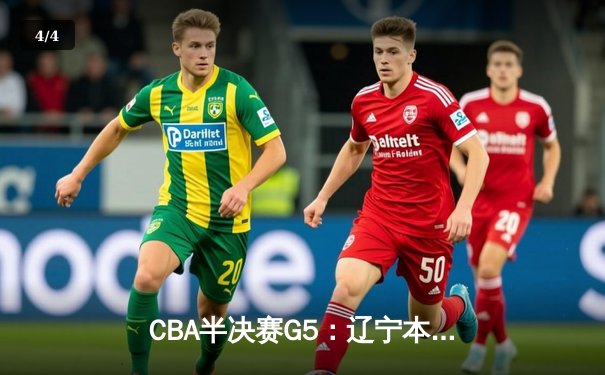 CBA半决赛G5：辽宁本钢加时逆转广东宏远 张镇麟34分创生涯新高 - 4