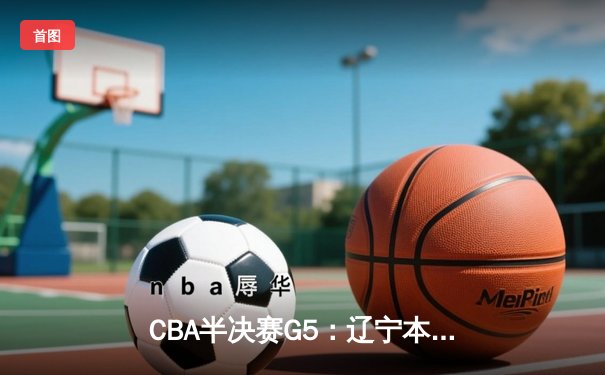 CBA半决赛G5：辽宁本钢加时逆转广东宏远 张镇麟34分创生涯新高