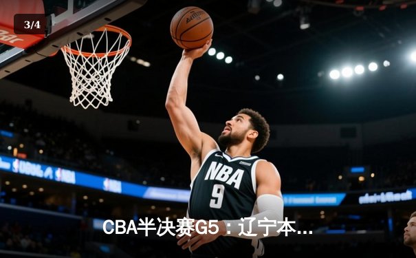 CBA半决赛G5：辽宁本钢加时逆转广东宏远 张镇麟34分创生涯新高 - 3