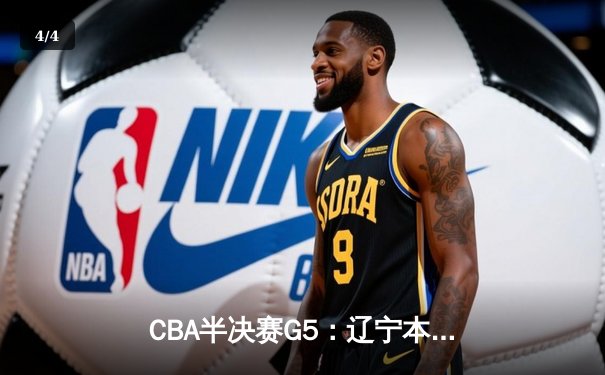 CBA半决赛G5：辽宁本钢加时逆转广东宏远 张镇麟34分创生涯新高 - 4